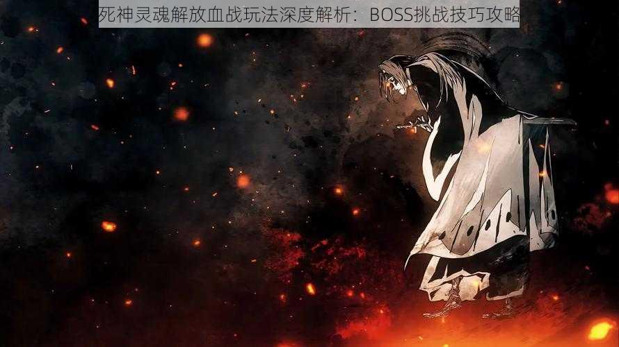 死神灵魂解放血战玩法深度解析：BOSS挑战技巧攻略