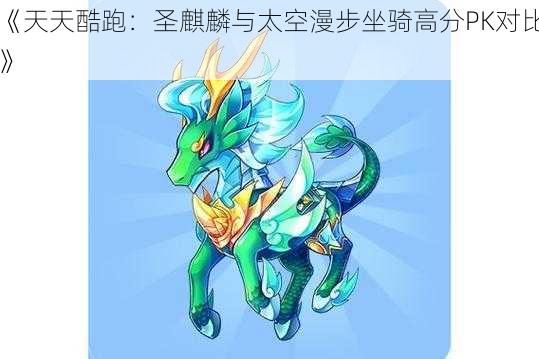 《天天酷跑：圣麒麟与太空漫步坐骑高分PK对比》