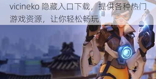 vicineko 隐藏入口下载,提供各种热门游戏资源,让你轻松畅玩
