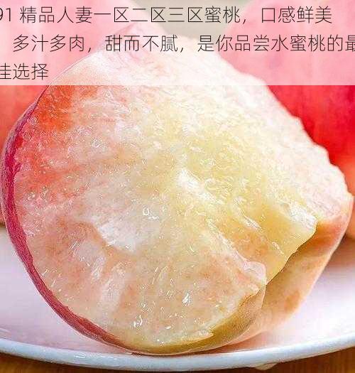 91 精品人妻一区二区三区蜜桃,口感鲜美,多汁多肉,甜而不腻,是你品尝水蜜桃的最佳选择