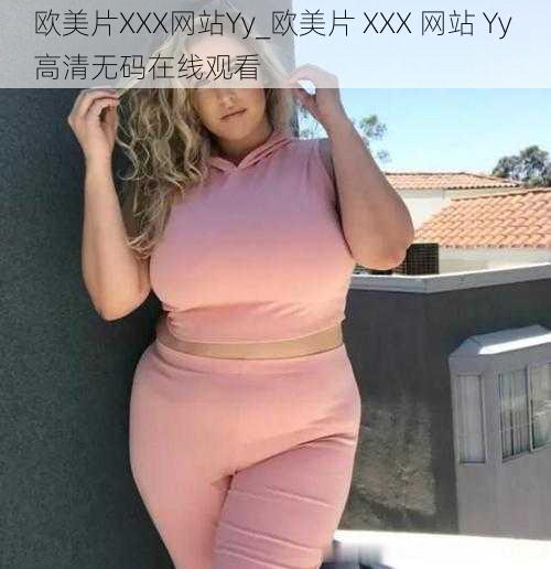欧美片XXX网站Yy_欧美片 XXX 网站 Yy 高清无码在线观看
