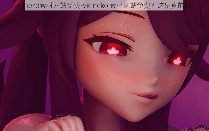 vicineko素材网站免费-vicineko 素材网站免费?这是真的吗?