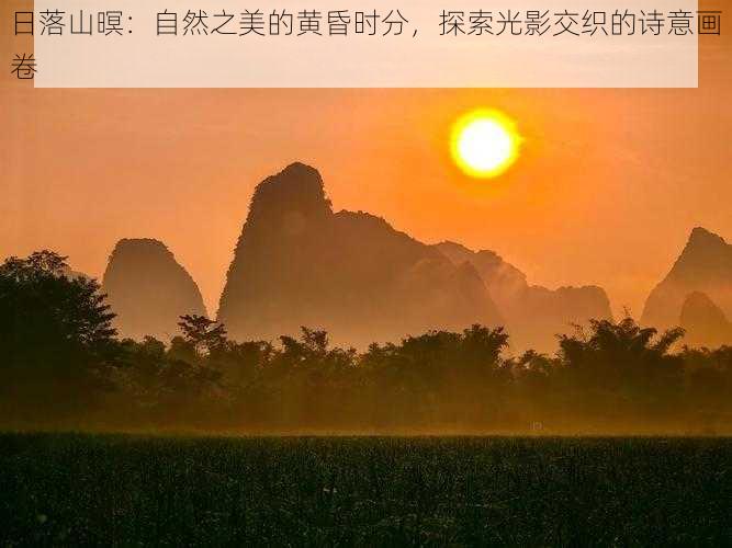 日落山暝:自然之美的黄昏时分,探索光影交织的诗意画卷