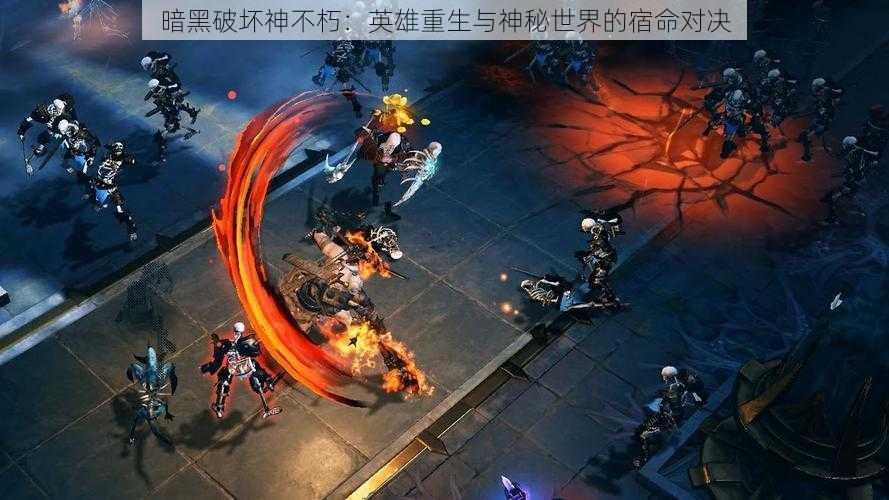 暗黑破坏神不朽:英雄重生与神秘世界的宿命对决