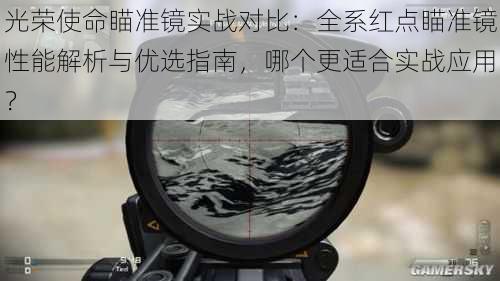 光荣使命瞄准镜实战对比:全系红点瞄准镜性能解析与优选指南,哪个更适合实战应用?